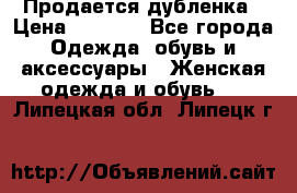 Продается дубленка › Цена ­ 7 000 - Все города Одежда, обувь и аксессуары » Женская одежда и обувь   . Липецкая обл.,Липецк г.